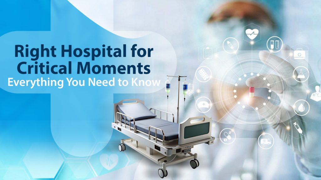 How To Choose The Right Hospital For Critical Moments: Everything You Need To Know