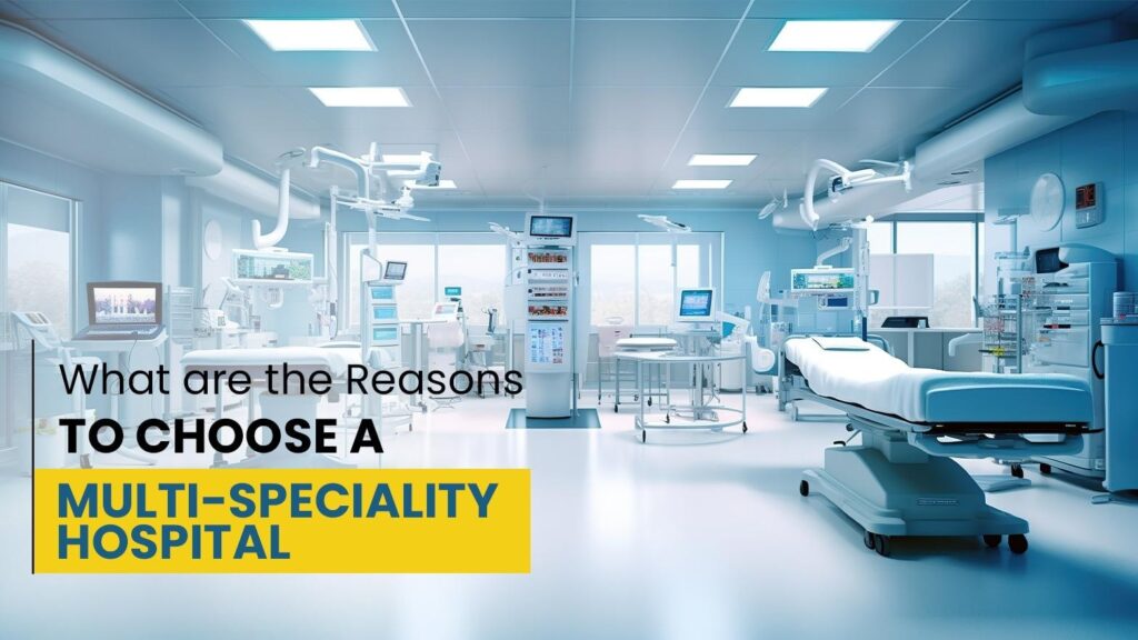 What Are the Reasons to Choose a Multi-Speciality Hospital