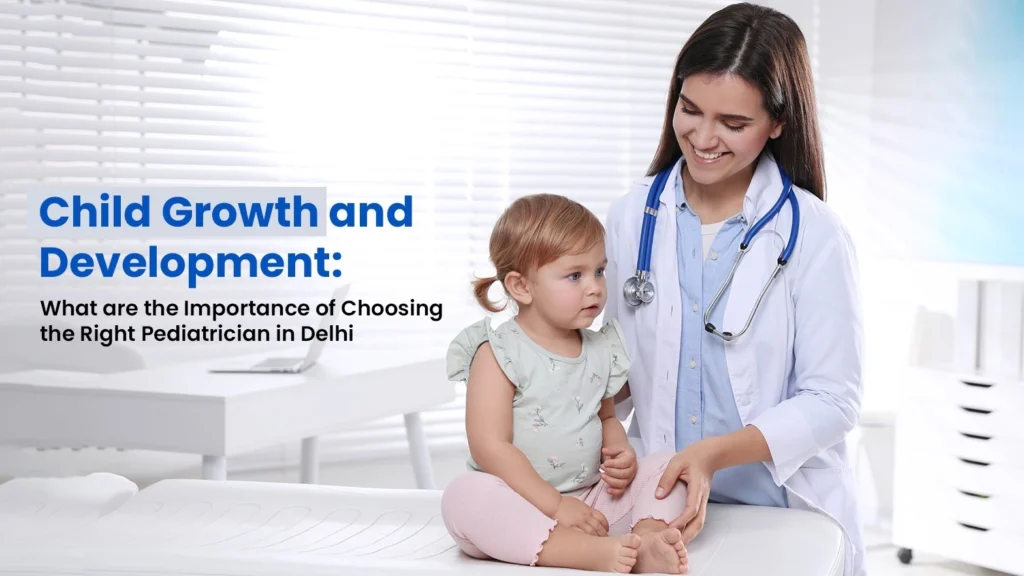 Child Growth and Development: What are the Importance of Choosing the Right Pediatrician in Delhi