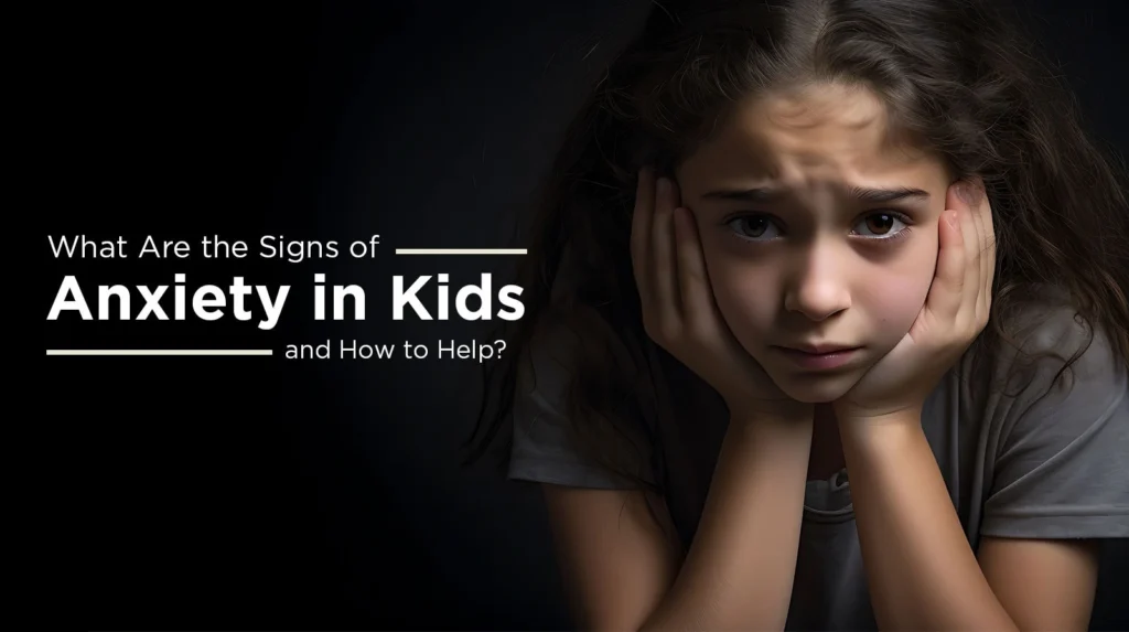 What Are the Signs of Anxiety in Kids and How to Help?